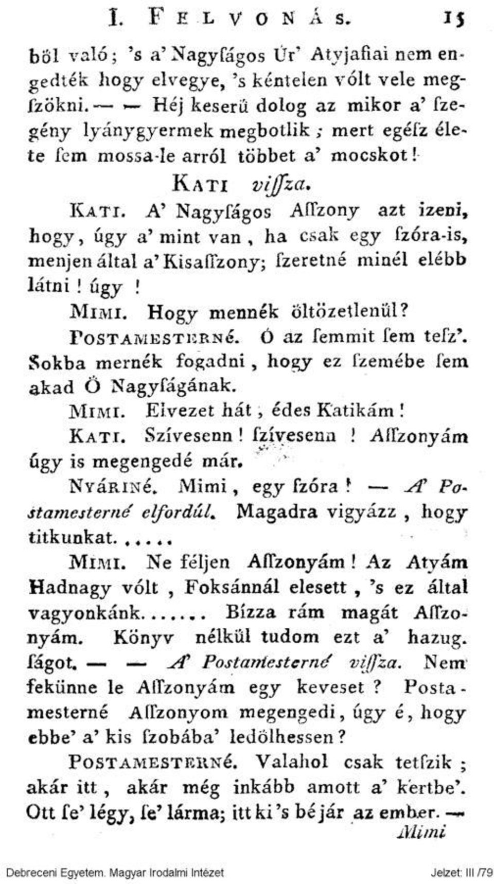 vijfza. KATI. A' Nagyfágos AíTzony azt izeni, hogy, úgy a' mint van, ha csak egy fzóra-is, menjen által a'kisaffzony; fzeretné minél elébb látni! úgy! MIMI. Hogy mennék öltözetlenül? FOSTAM EST KEN é.