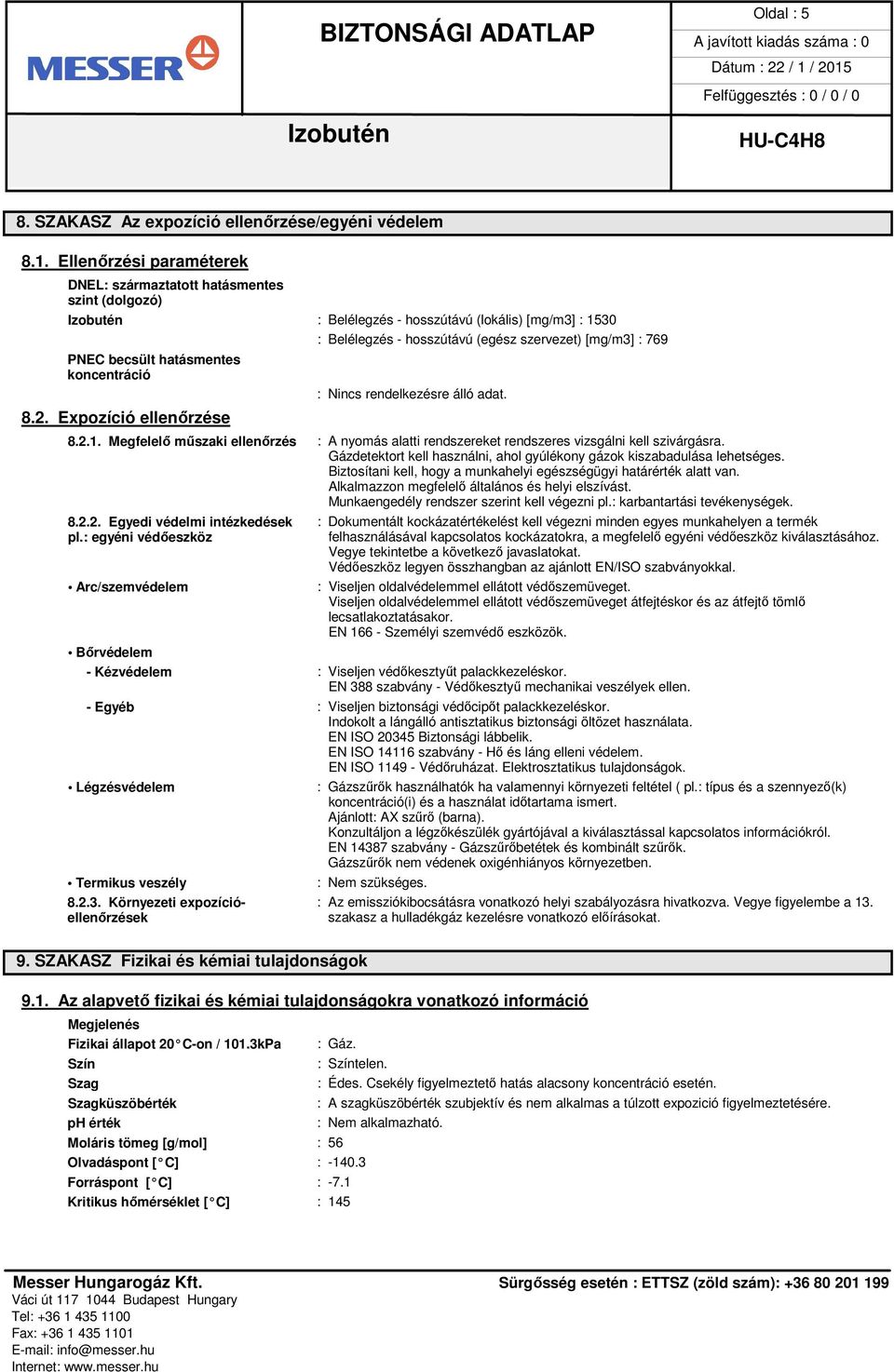 hatásmentes koncentráció 8.2. Expozíció ellenőrzése : Nincs rendelkezésre álló adat. 8.2.1. Megfelelő műszaki ellenőrzés : A nyomás alatti rendszereket rendszeres vizsgálni kell szivárgásra.