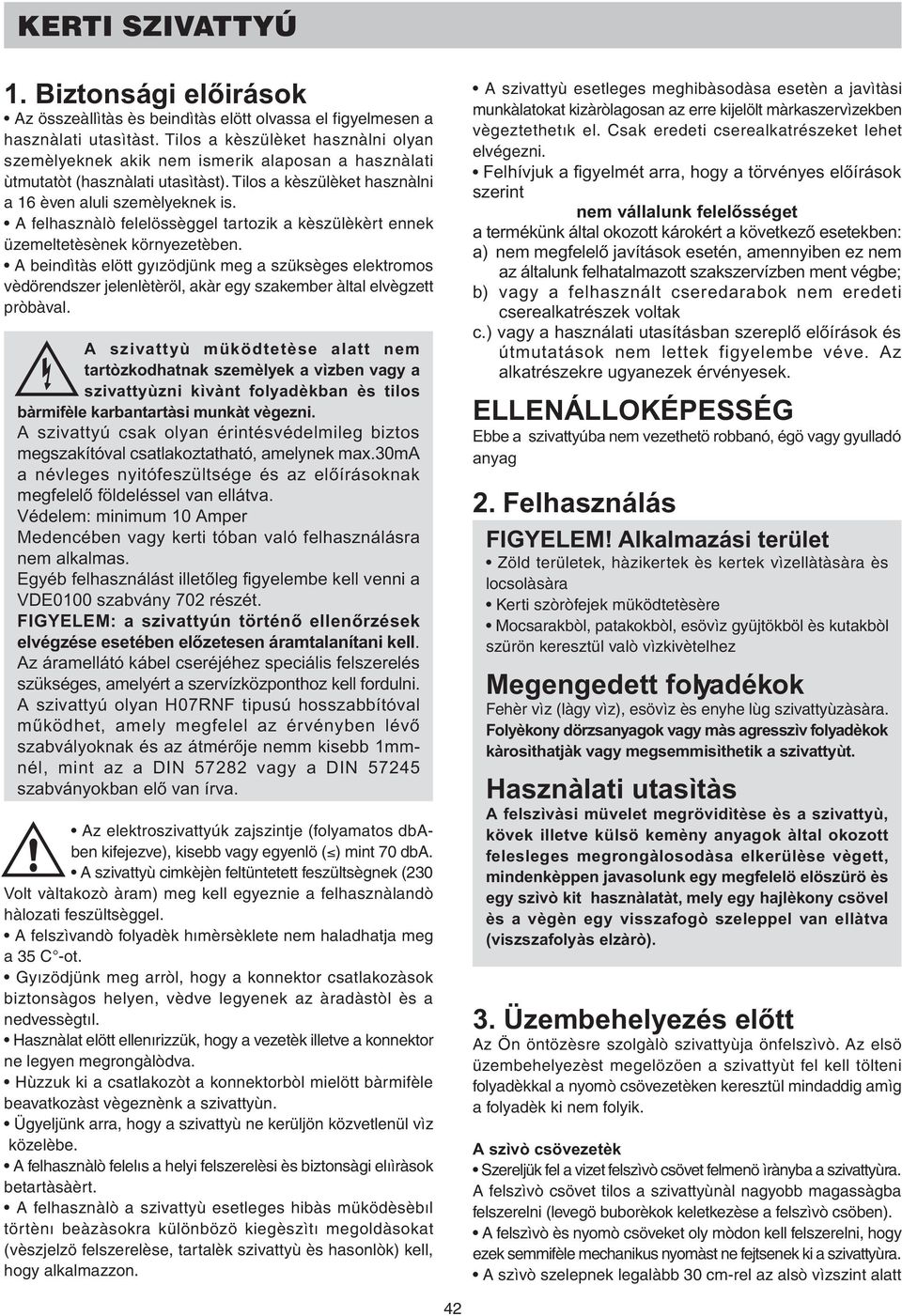 Védelem: minimum 10 Amper Medencében vagy kerti tóban való felhasználásra nem alkalmas. Egyéb felhasználást illetòleg figyelembe kell venni a VDE0100 szabvány 2 részét.