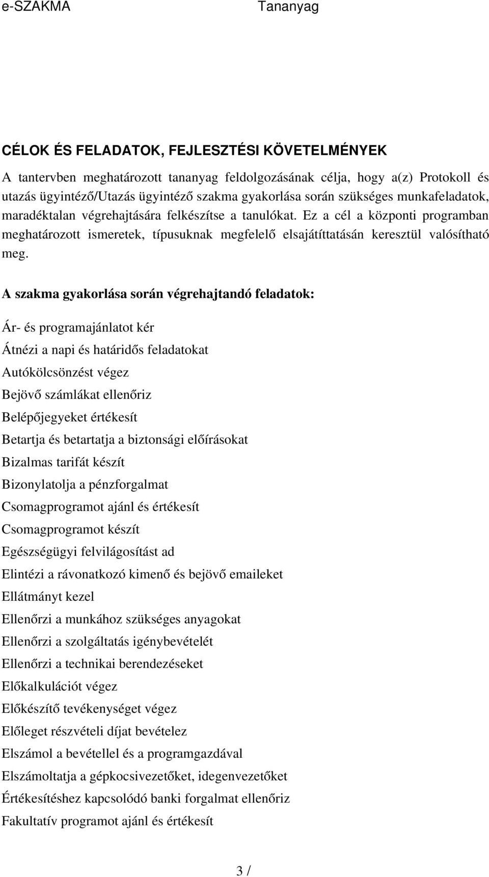 A szakma gyakorlása során végrehajtandó feladatok: Ár- és programajánlatot kér Átnézi a napi és határidős feladatokat Autókölcsönzést végez Bejöv ő számlákat ellenőriz Belépőjegyeket értékesít