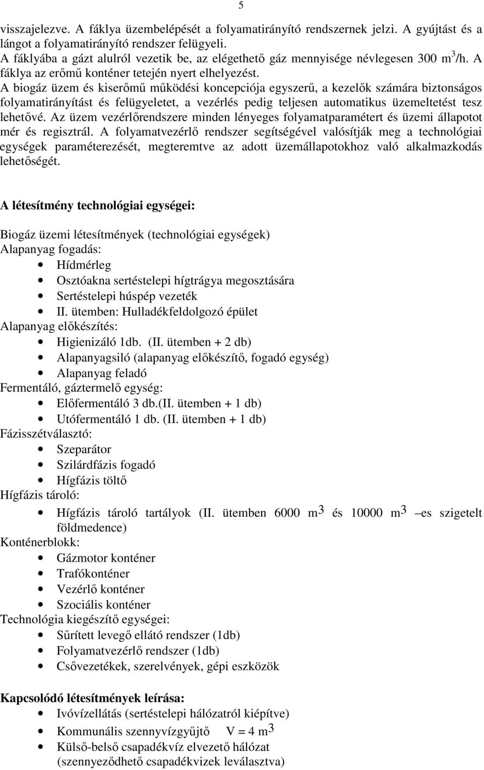 A biogáz üzem és kiserőmű működési koncepciója egyszerű, a kezelők számára biztonságos folyamatirányítást és felügyeletet, a vezérlés pedig teljesen automatikus üzemeltetést tesz lehetővé.