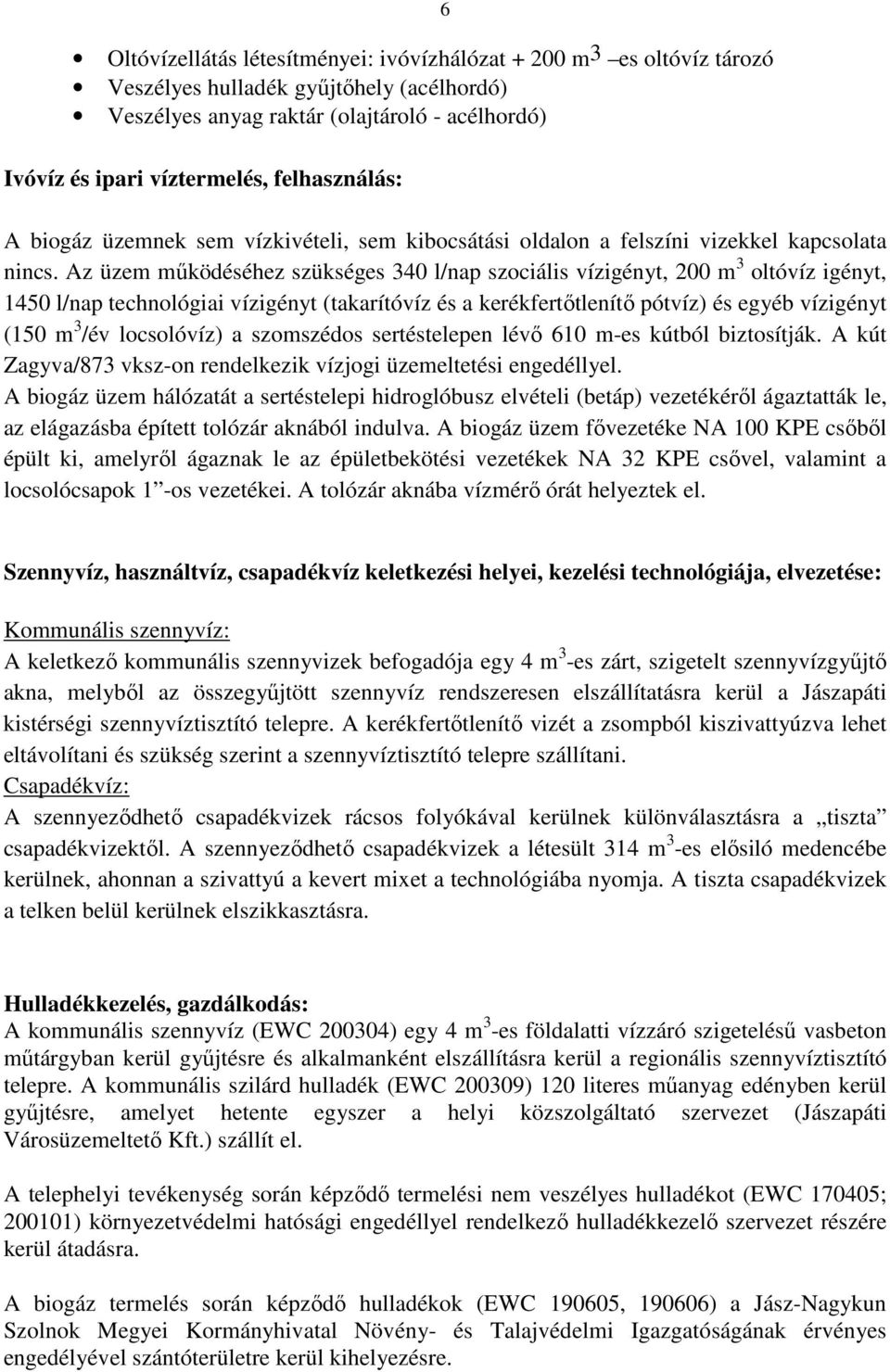 Az üzem működéséhez szükséges 340 l/nap szociális vízigényt, 200 m 3 oltóvíz igényt, 1450 l/nap technológiai vízigényt (takarítóvíz és a kerékfertőtlenítő pótvíz) és egyéb vízigényt (150 m 3 /év