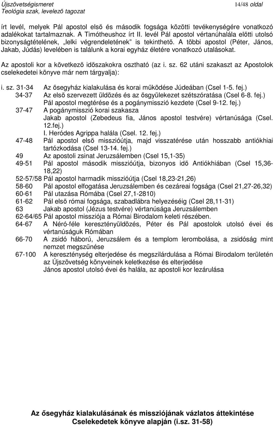 A többi apostol (Péter, János, Jakab, Júdás) levelében is találunk a korai egyház életére vonatkozó utalásokat. Az apostoli kor a következő időszakokra osztható (az i. sz.