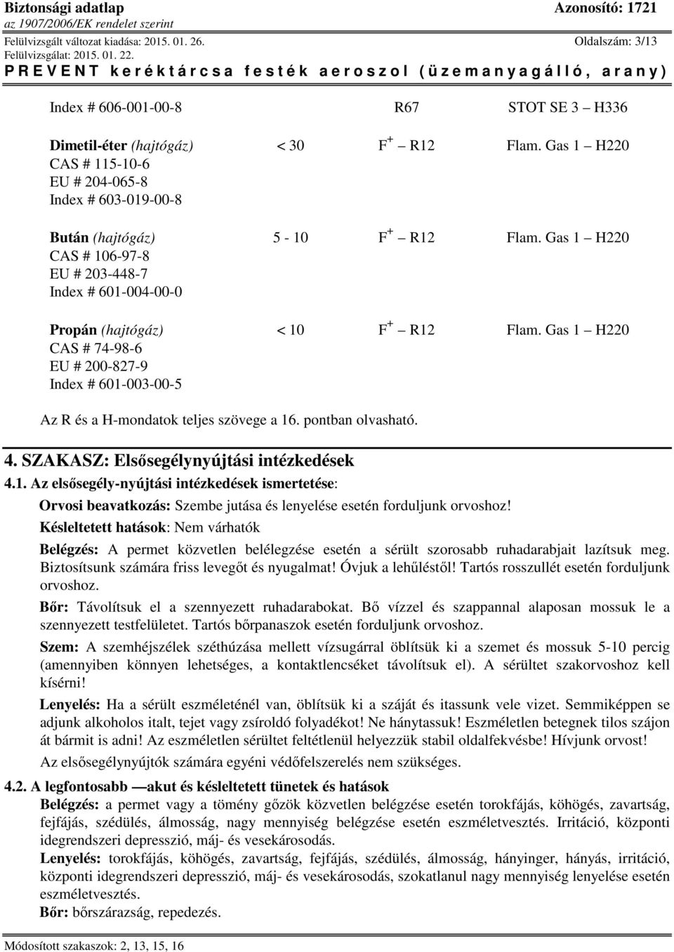 Gas 1 H220 CAS # 74-98-6 EU # 200-827-9 Index # 601-003-00-5 Az R és a H-mondatok teljes szövege a 16. pontban olvasható. 4. SZAKASZ: Elsősegélynyújtási intézkedések 4.1. Az elsősegély-nyújtási intézkedések ismertetése: Orvosi beavatkozás: Szembe jutása és lenyelése esetén forduljunk orvoshoz!