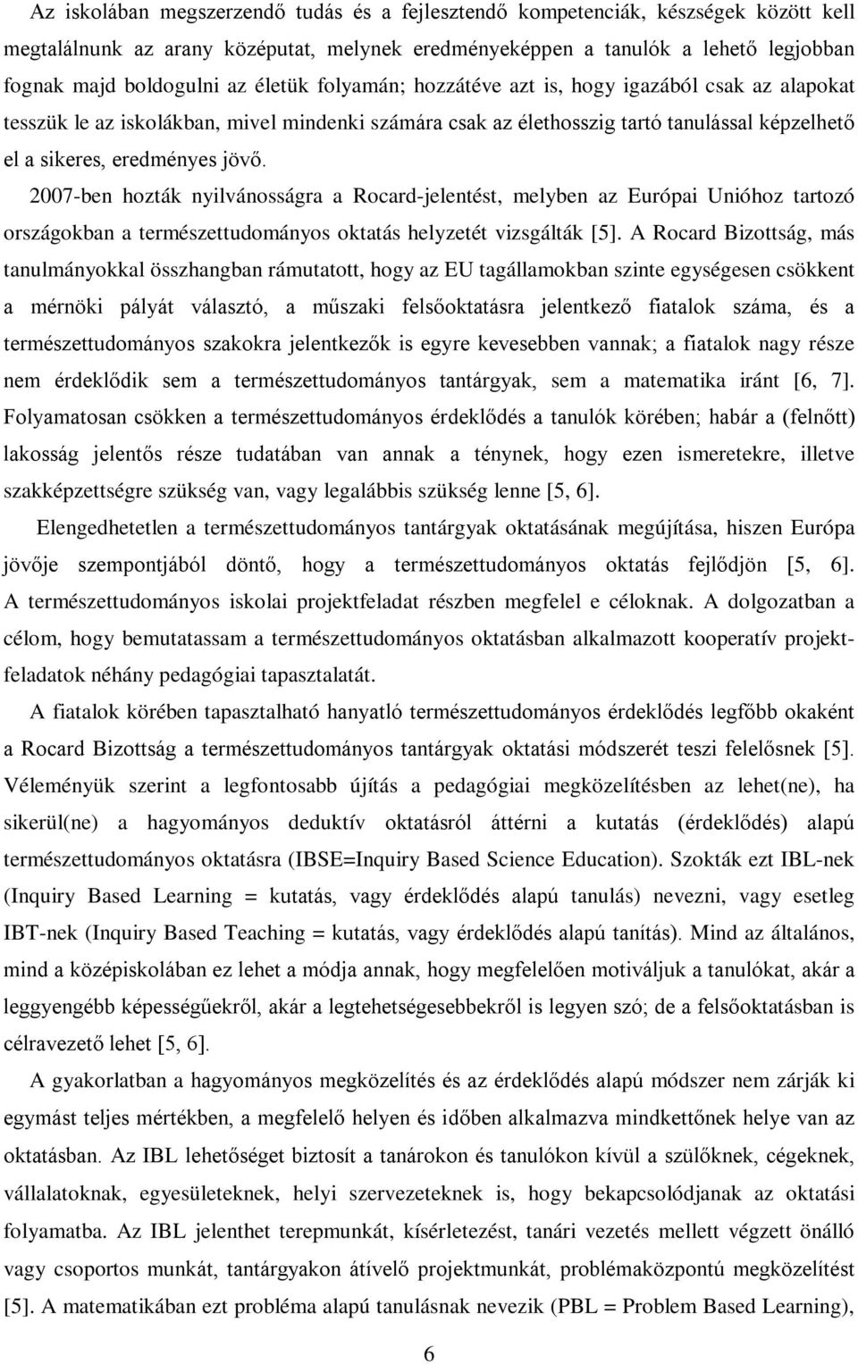 007-ben hozták nyilvánosságra a Rocard-jelentést, melyben az Európai Unióhoz tartozó országokban a természettudományos oktatás helyzetét vizsgálták [5].