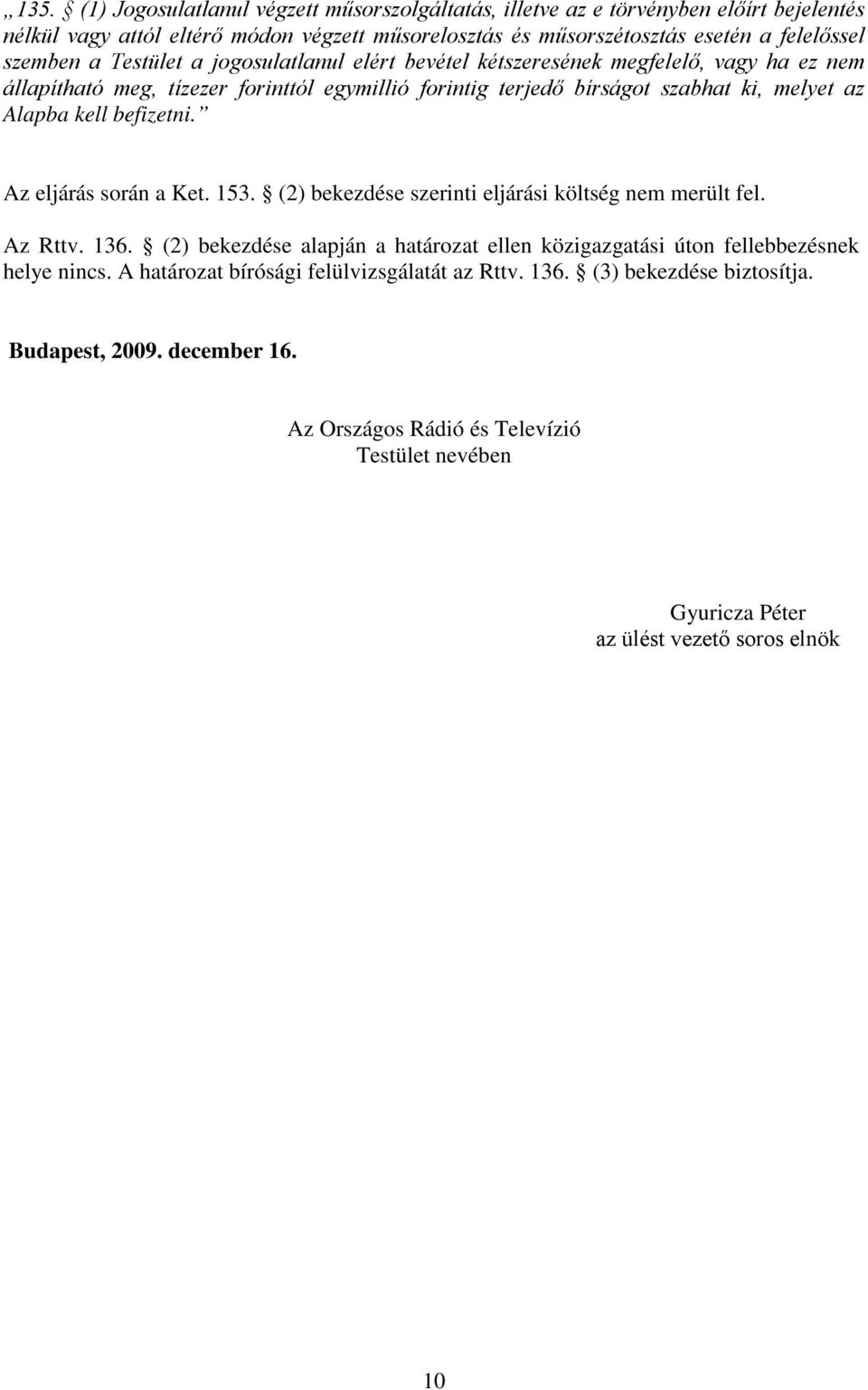 Az eljárás során a Ket. 153. (2) bekezdése szerinti eljárási költség nem merült fel. Az Rttv. 136. (2) bekezdése alapján a határozat ellen közigazgatási úton fellebbezésnek helye nincs.