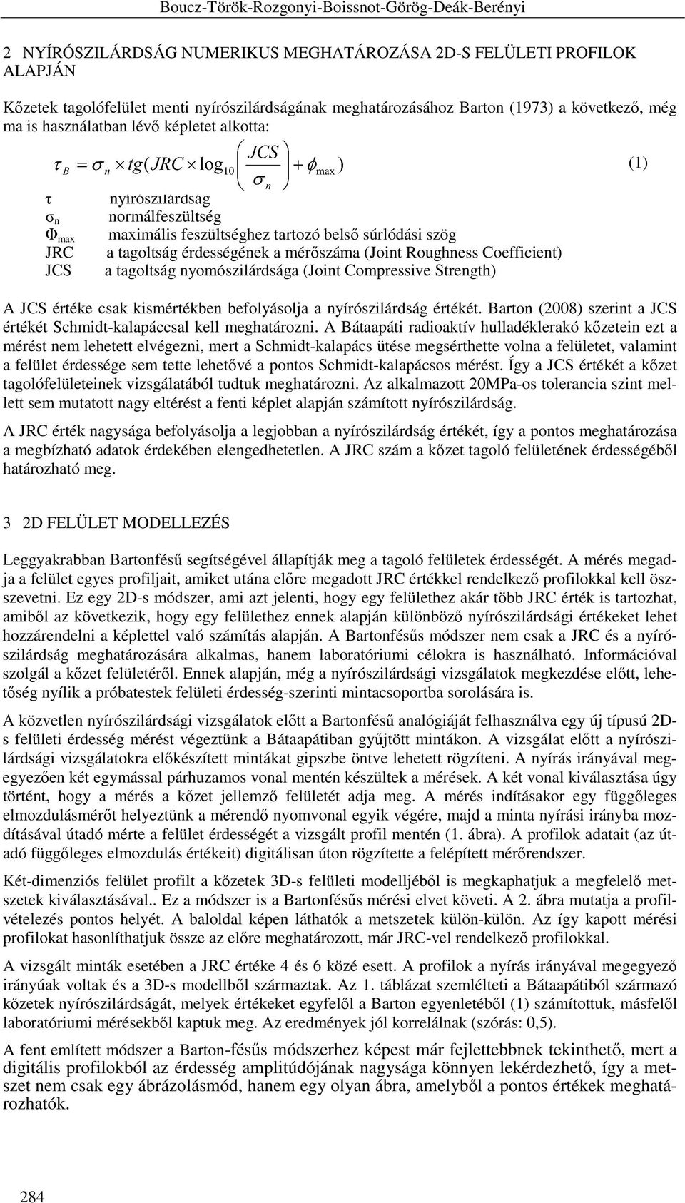 érdességének a mérıszáma (Joint Roughness Coefficient) a tagoltság nyomószilárdsága (Joint Compressive Strength) A JCS értéke csak kismértékben befolyásolja a nyírószilárdság értékét.