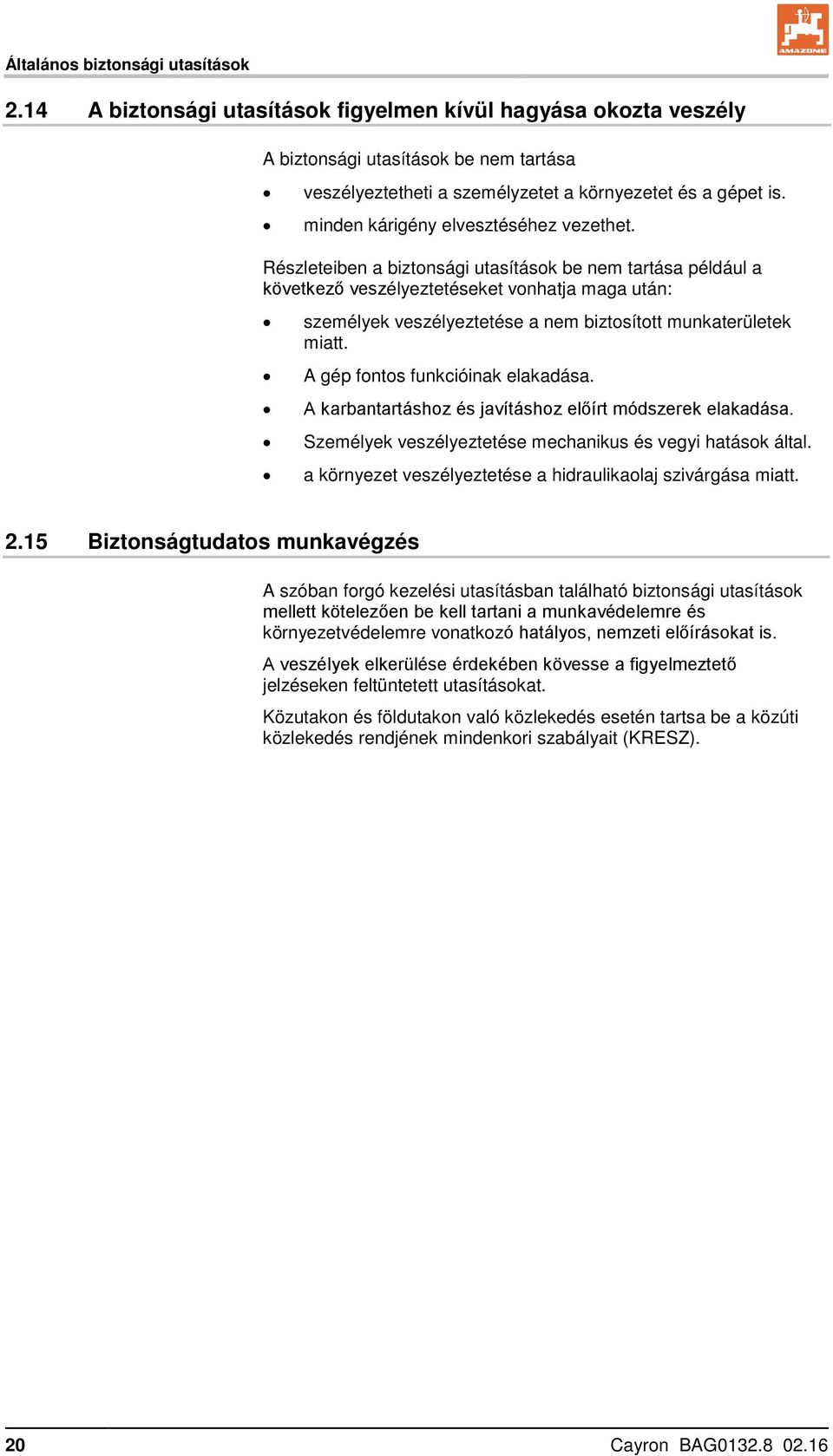 Részleteiben a biztonsági utasítások be nem tartása például a következő veszélyeztetéseket vonhatja maga után: személyek veszélyeztetése a nem biztosított munkaterületek miatt.