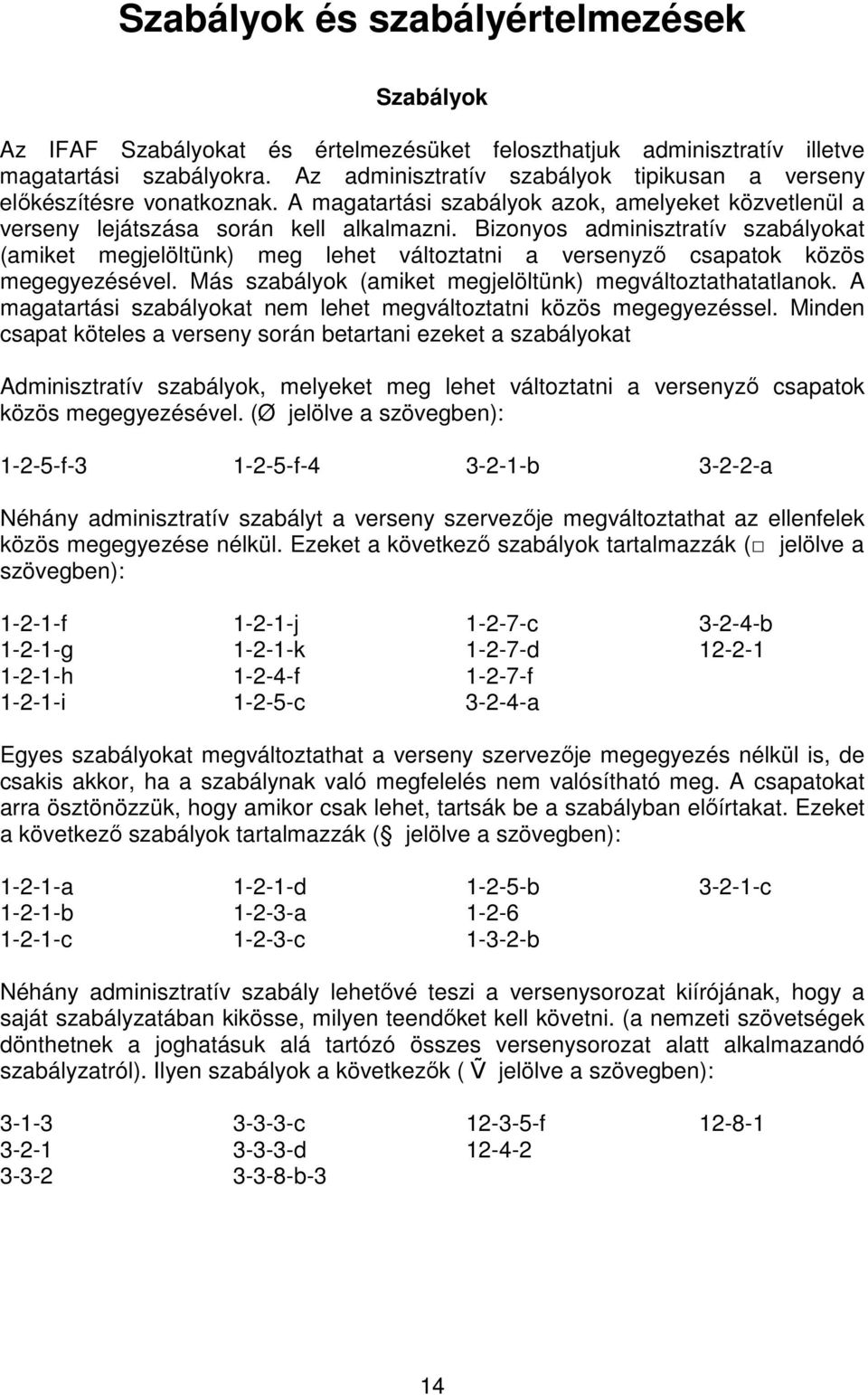 Bizonyos adminisztratív szabályokat (amiket megjelöltünk) meg lehet változtatni a versenyző csapatok közös megegyezésével. Más szabályok (amiket megjelöltünk) megváltoztathatatlanok.