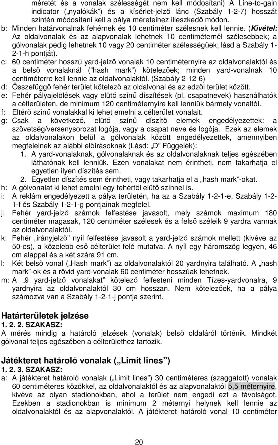 (Kivétel: Az oldalvonalak és az alapvonalak lehetnek 10 centiméternél szélesebbek; a gólvonalak pedig lehetnek 10 vagy 20 centiméter szélességűek; lásd a Szabály 1-2-1-h pontját).