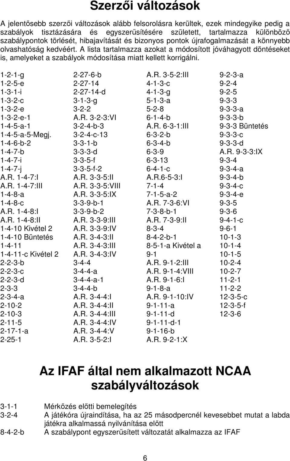 A lista tartalmazza azokat a módosított jóváhagyott döntéseket is, amelyeket a szabályok módosítása miatt kellett korrigálni.