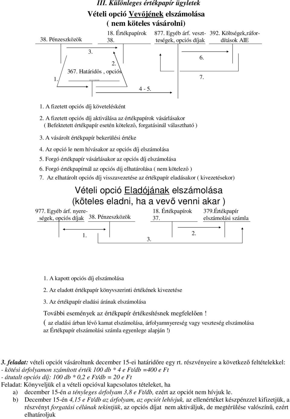 A fizetett opciós díj aktiválása az értékpapírok vásárlásakor ( Befektetett értékpapír esetén kötelező, forgatásinál választható ) 3. A vásárolt értékpapír bekerülési értéke 4.