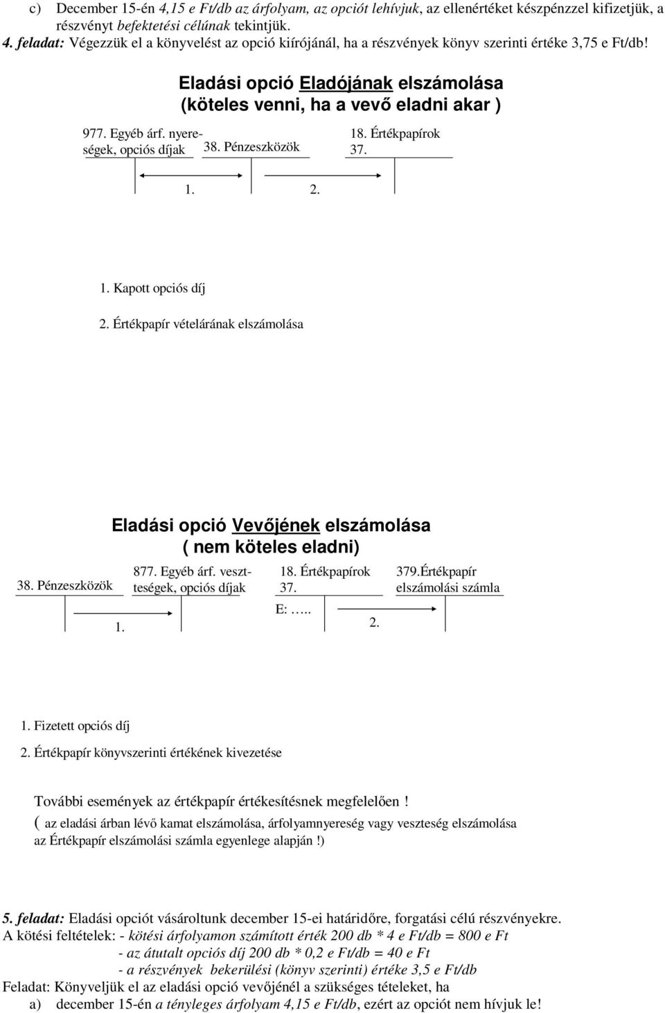 Értékpapír vételárának elszámolása 38. Pénzeszközök Eladási opció Vevőjének elszámolása ( nem köteles eladni) 1. 877. Egyéb árf. vesztteségek, opciós díjak 18. Értékpapírok 37. E:.. 2. 379.