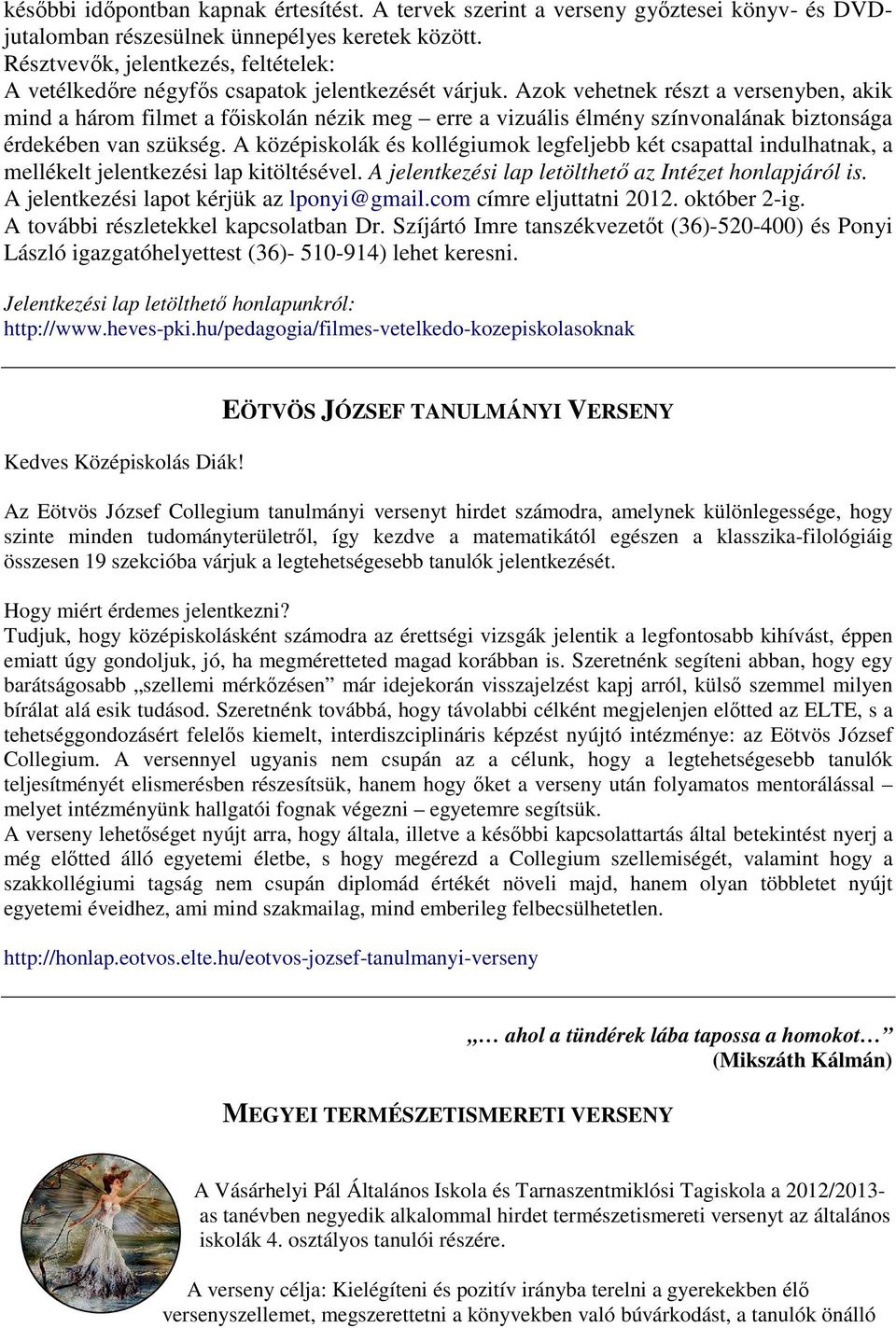 Azok vehetnek részt a versenyben, akik mind a három filmet a főiskolán nézik meg erre a vizuális élmény színvonalának biztonsága érdekében van szükség.