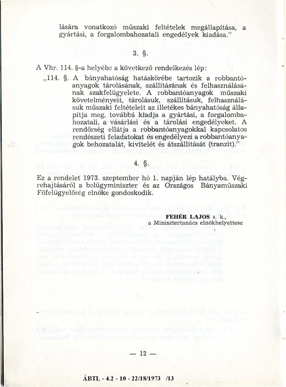 A robbantóanyagok műszaki követelményeit, tárolásuk, szállításuk, felhasználásuk műszaki feltételeit az illetékes bányahatóság állapítja meg, továbbá kiadja a gyártási, a forgalombahozatali, a