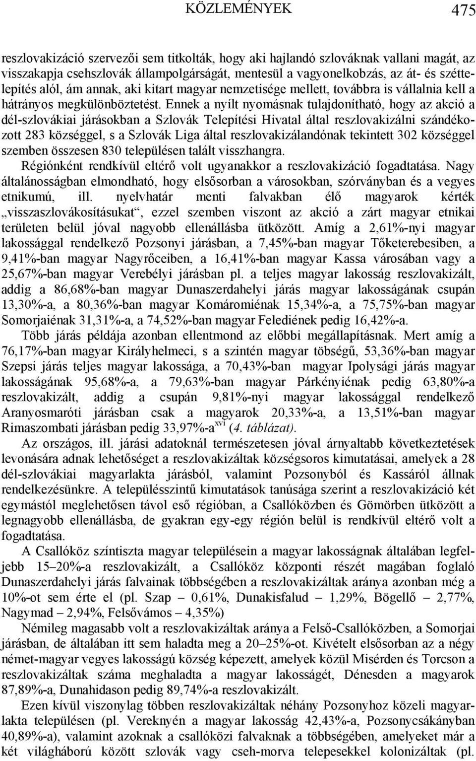 Ennek a nyílt nyomásnak tulajdonítható, hogy az akció a dél-szlovákiai járásokban a Szlovák Telepítési Hivatal által reszlovakizálni szándékozott 283 községgel, s a Szlovák Liga által