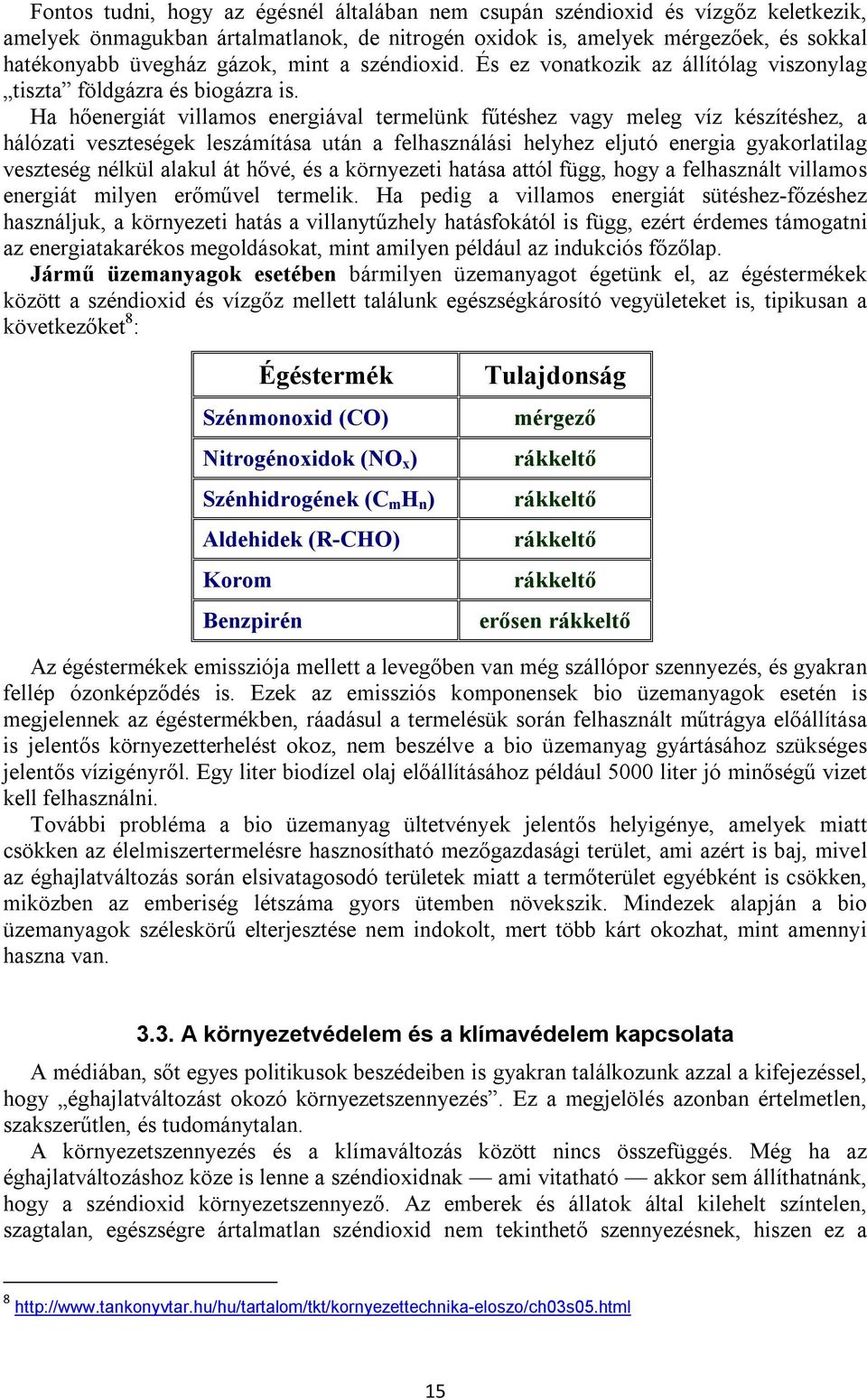 Ha hőenergiát villamos energiával termelünk fűtéshez vagy meleg víz készítéshez, a hálózati veszteségek leszámítása után a felhasználási helyhez eljutó energia gyakorlatilag veszteség nélkül alakul