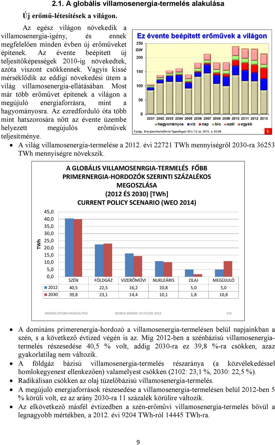 Most már több erőművet építenek a világon a megújuló energiaforrásra, mint a hagyományosra. Az ezredforduló óta több mint hatszorosára nőtt az évente üzembe helyezett megújulós erőművek teljesítménye.