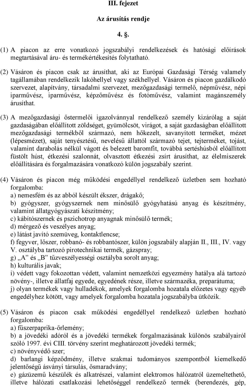 Vásáron és piacon gazdálkodó szervezet, alapítvány, társadalmi szervezet, mezőgazdasági termelő, népművész, népi iparművész, iparművész, képzőművész és fotóművész, valamint magánszemély árusíthat.