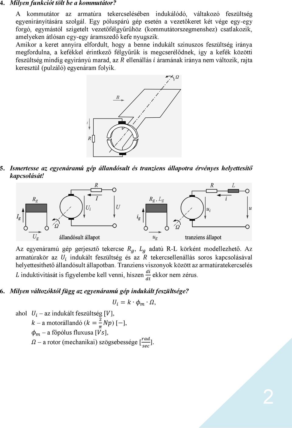 Amikor a keret annyira elfordult, hogy a benne indukált szinuszos feszültség iránya megfordulna, a kefékkel érintkező félgyűrűk is megcserélődnek, így a kefék közötti feszültség mindig egyirányú