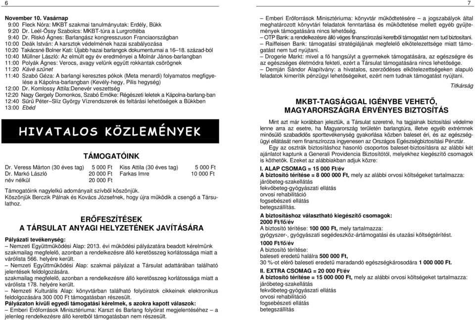 század-ból 10:40 Müllner László: Az elmúlt egy év eredményei a Molnár János-barlangban 11:00 Polyák Ágnes: Verocs, avagy velünk együtt rokkantak csörögnek 11:20 Kávé szünet 11:40 Szabó Géza: A