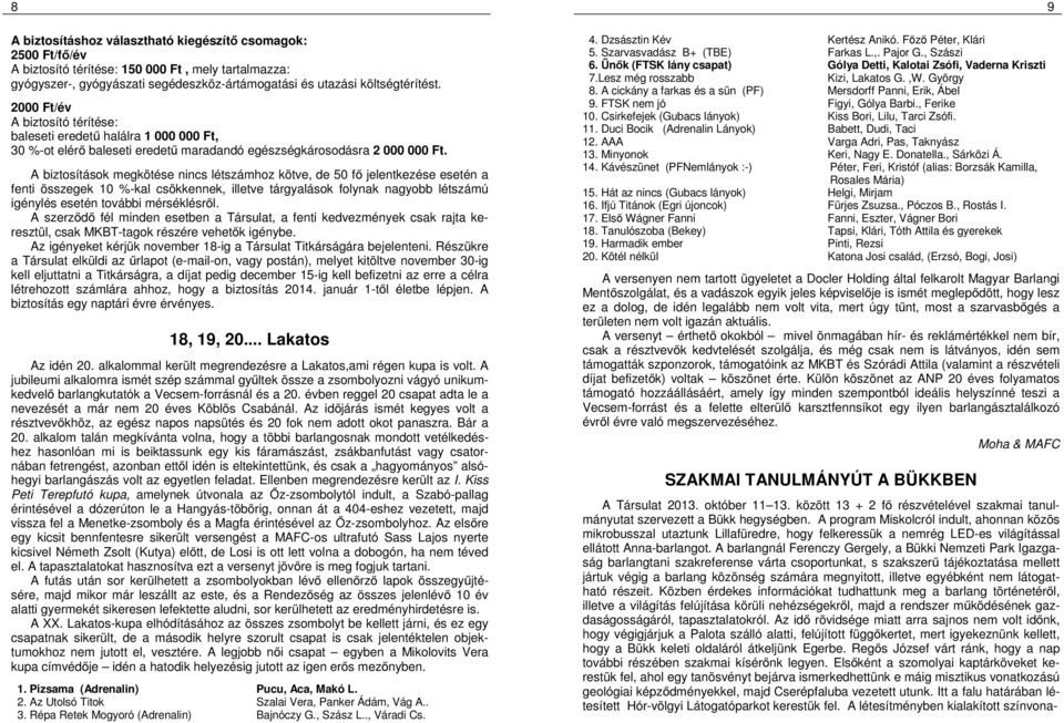 A biztosítások megkötése nincs létszámhoz kötve, de 50 fő jelentkezése esetén a fenti összegek 10 %-kal csökkennek, illetve tárgyalások folynak nagyobb létszámú igénylés esetén további mérséklésről.