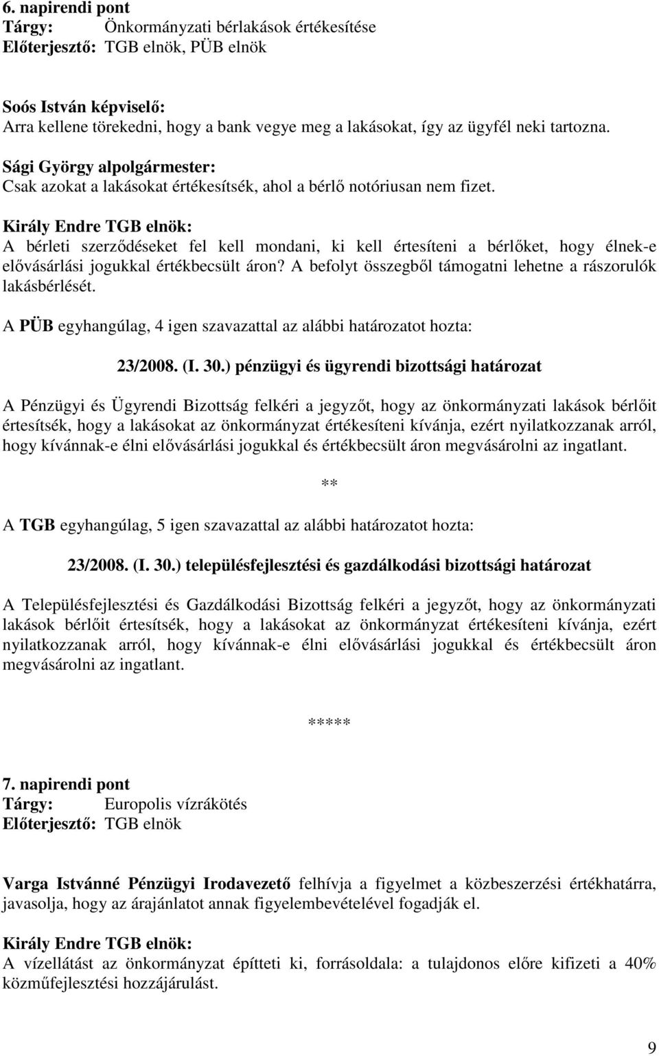 A bérleti szerzıdéseket fel kell mondani, ki kell értesíteni a bérlıket, hogy élnek-e elıvásárlási jogukkal értékbecsült áron? A befolyt összegbıl támogatni lehetne a rászorulók lakásbérlését.