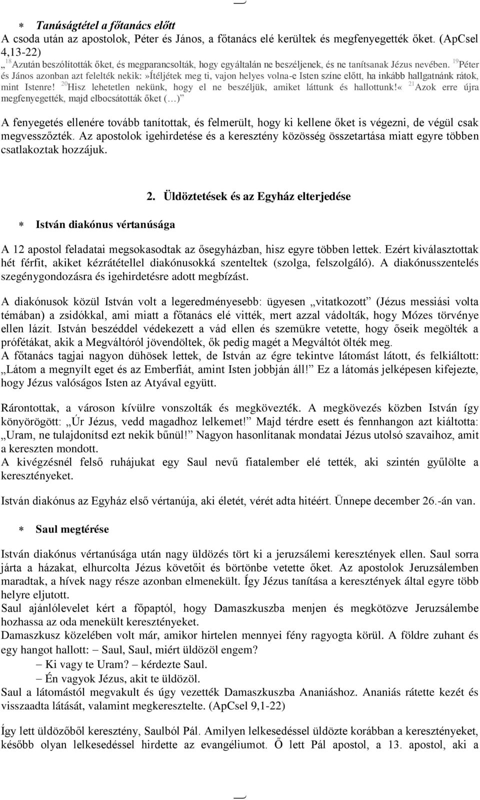 19 Péter és János azonban azt felelték nekik:»ítéljétek meg ti, vajon helyes volna-e Isten színe előtt, ha inkább hallgatnánk rátok, mint Istenre!