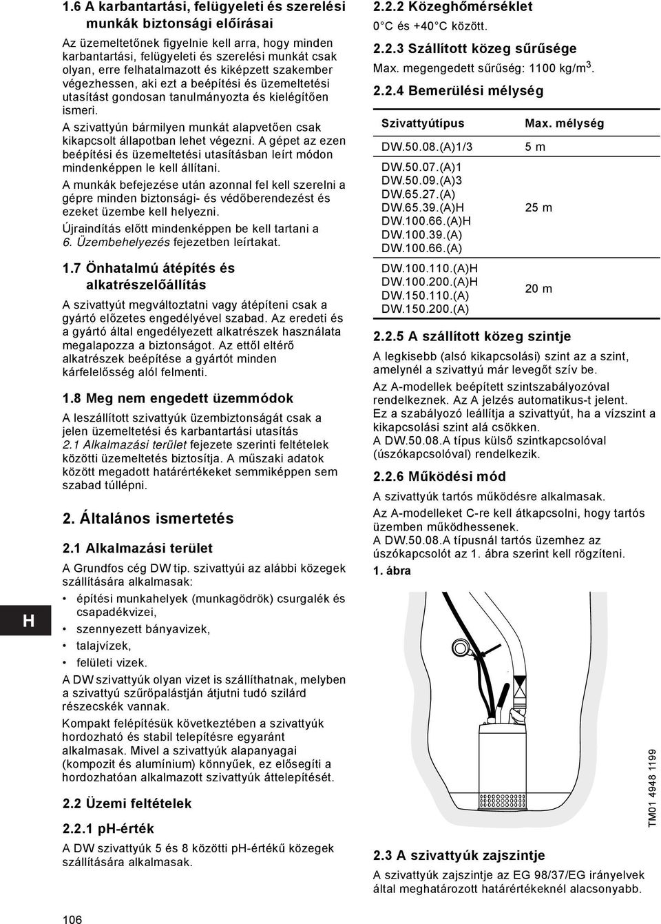 A szivattyún bármilyen munkát alapvetően csak kikapcsolt állapotban lehet végezni. A gépet az ezen beépítési és üzemeltetési utasításban leírt módon mindenképpen le kell állítani.