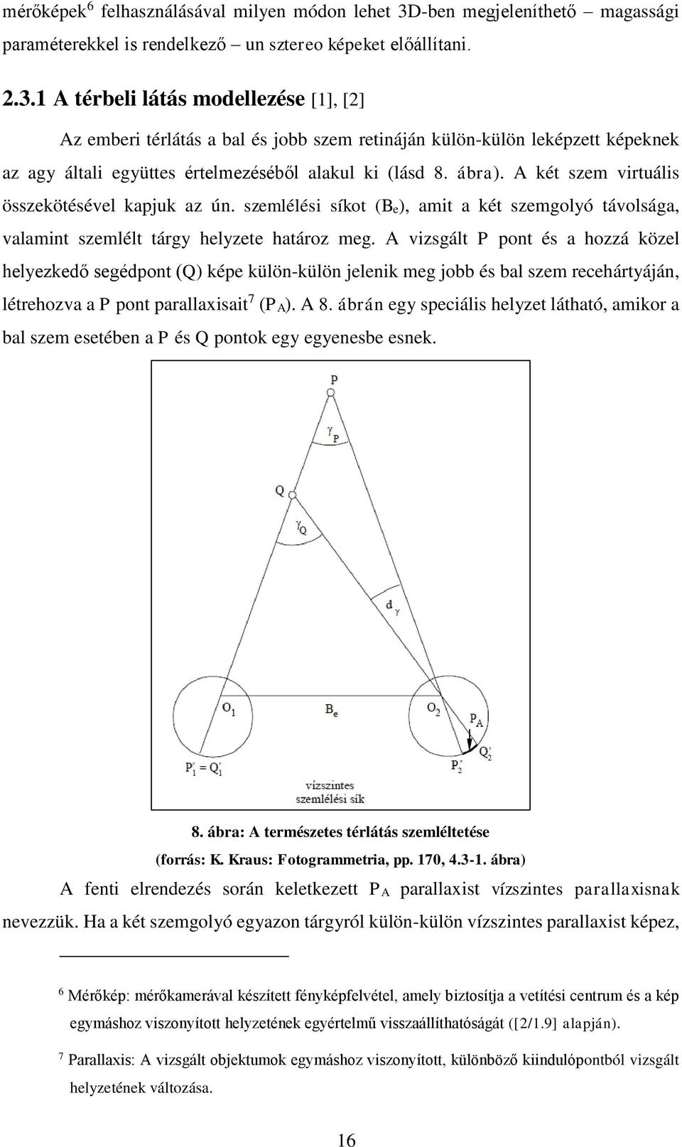 1 A térbeli látás modellezése [1], [2] Az emberi térlátás a bal és jobb szem retináján külön-külön leképzett képeknek az agy általi együttes értelmezéséből alakul ki (lásd 8. ábra).