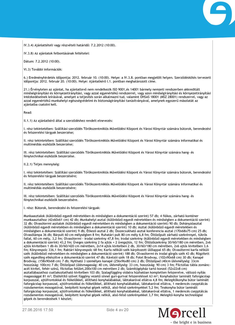 21.) Érvénytelen az ajánlat, ha ajánlattevő nem rendelkezik ISO 9001,és 14001 bármely nemzeti rendszerben akkreditált minőségirányítási és környezetirányítási, vagy azzal egyenértékű rendszerrel,