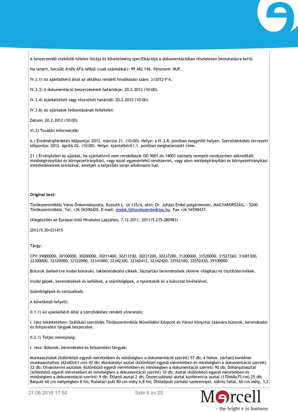 2.2012 (10:00). VI.3) További információk: 6.) Eredményhirdetés időpontja: 2012. március 21. (10:00). Helye: a IV.3.8. pontban megjelölt helyen. Szerződéskötés tervezett időpontja: 2012. április 02.