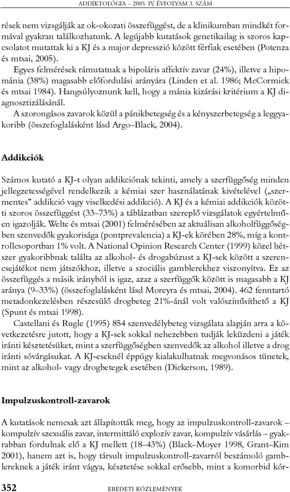 Egyes felmérések rámutatnak a bipoláris affektív zavar (24%), illetve a hipománia (38%) magasabb elõfordulási arányára (Linden et al. 1986; McCormick és mtsai 1984).