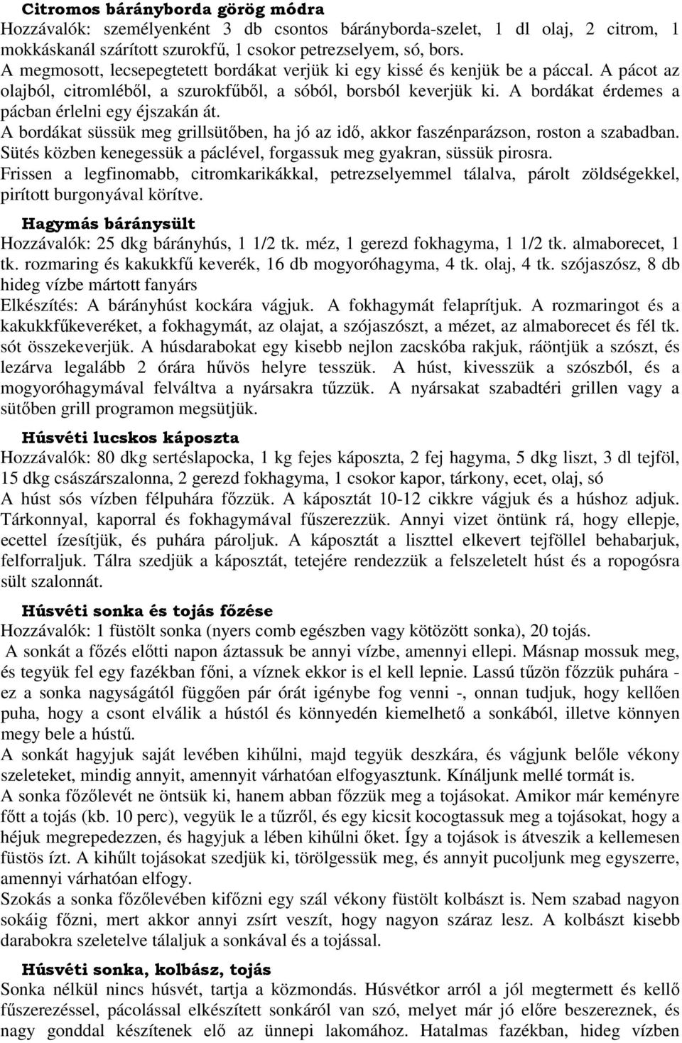 A bordákat érdemes a pácban érlelni egy éjszakán át. A bordákat süssük meg grillsütőben, ha jó az idő, akkor faszénparázson, roston a szabadban.