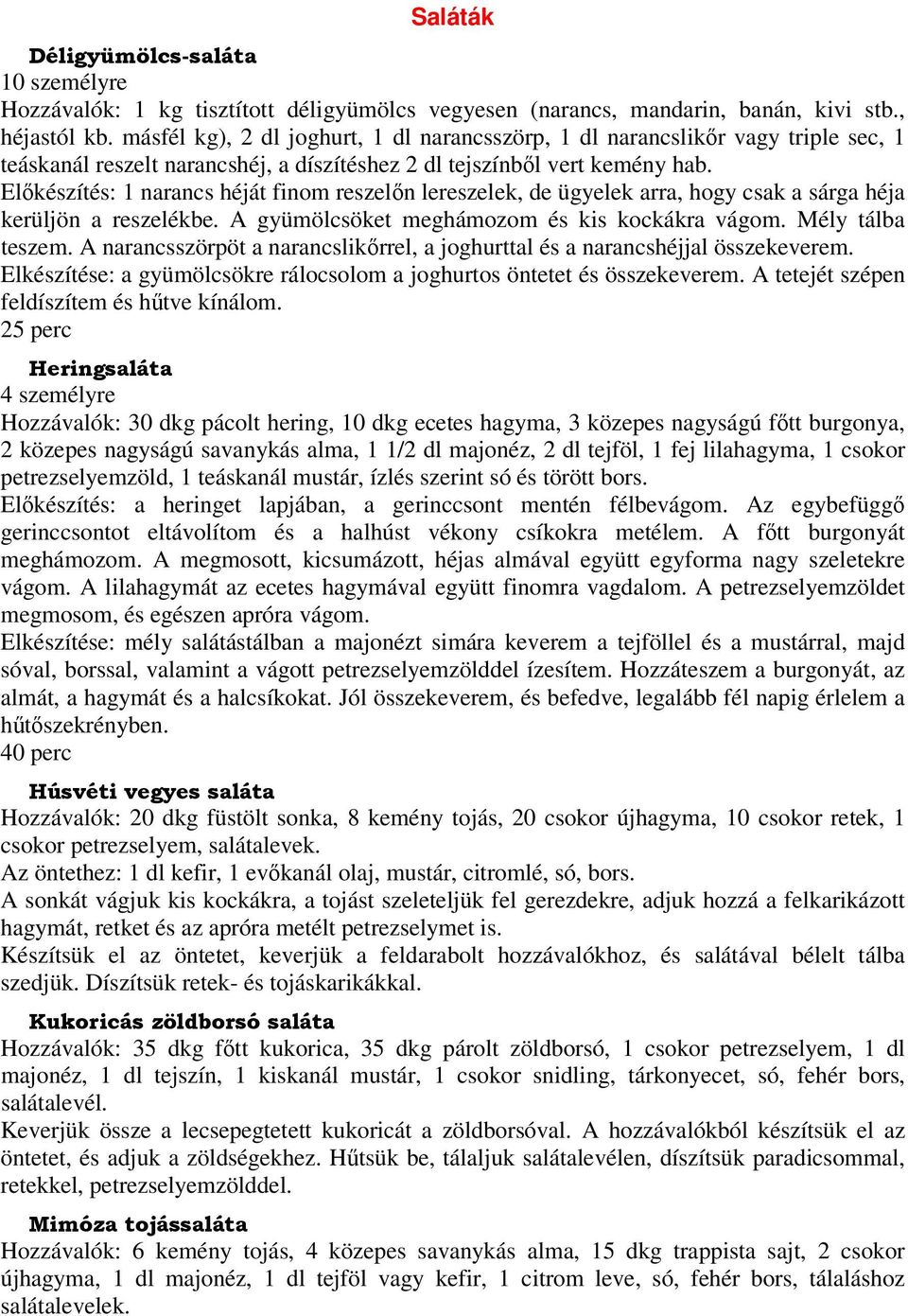 Előkészítés: 1 narancs héját finom reszelőn lereszelek, de ügyelek arra, hogy csak a sárga héja kerüljön a reszelékbe. A gyümölcsöket meghámozom és kis kockákra vágom. Mély tálba teszem.