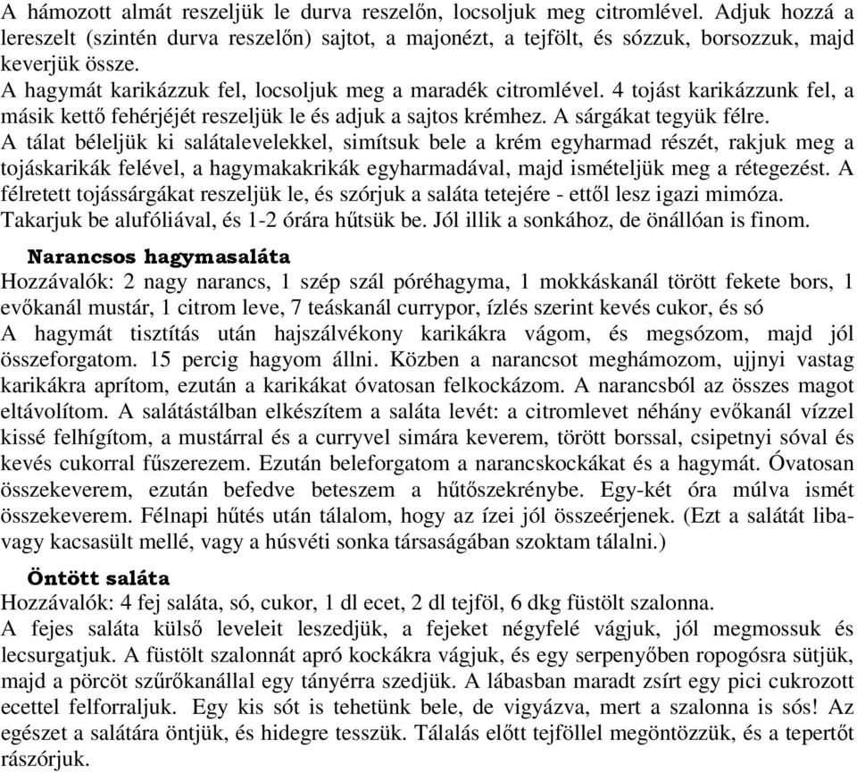 A tálat béleljük ki salátalevelekkel, simítsuk bele a krém egyharmad részét, rakjuk meg a tojáskarikák felével, a hagymakakrikák egyharmadával, majd ismételjük meg a rétegezést.