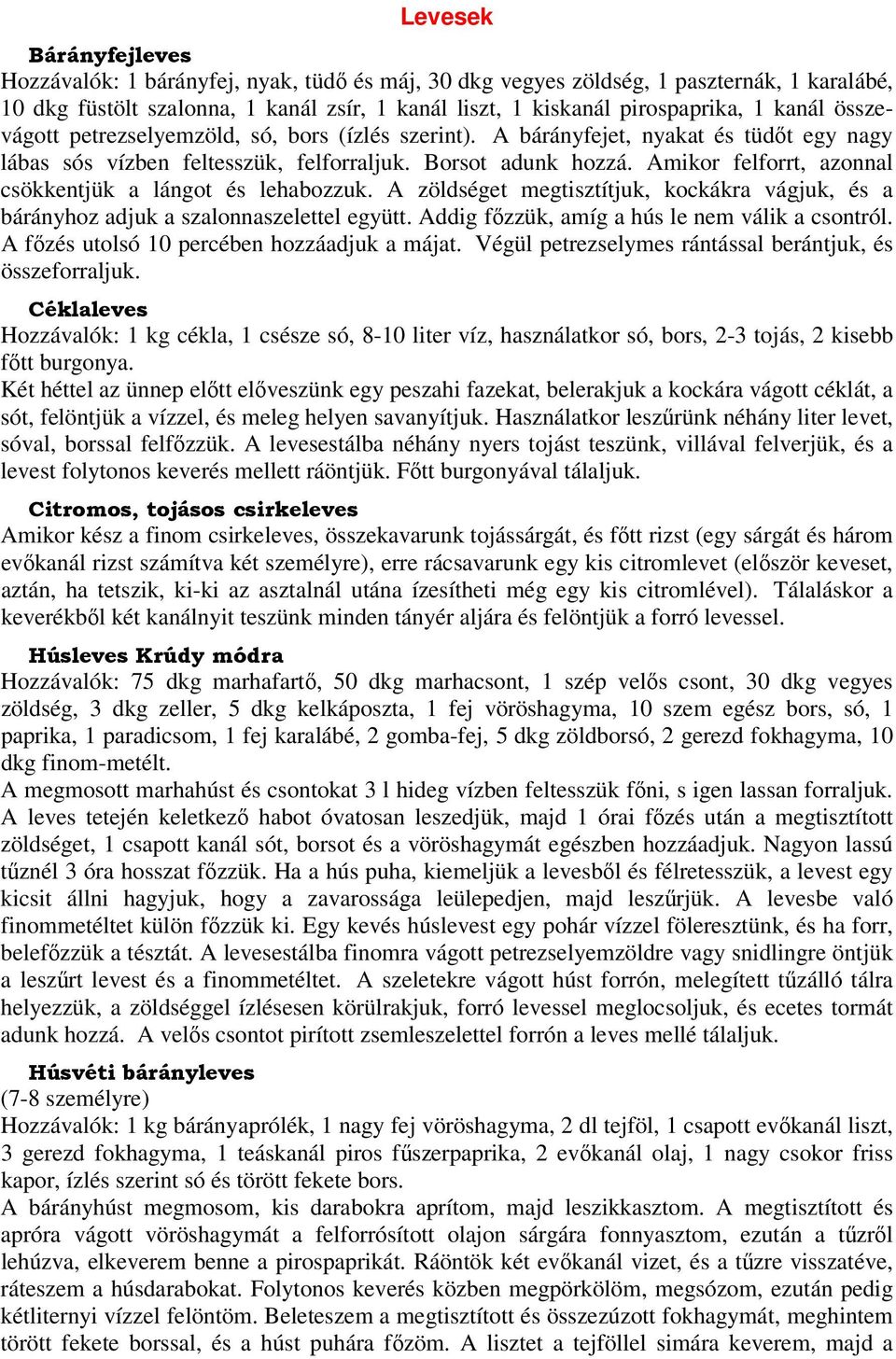 Amikor felforrt, azonnal csökkentjük a lángot és lehabozzuk. A zöldséget megtisztítjuk, kockákra vágjuk, és a bárányhoz adjuk a szalonnaszelettel együtt.