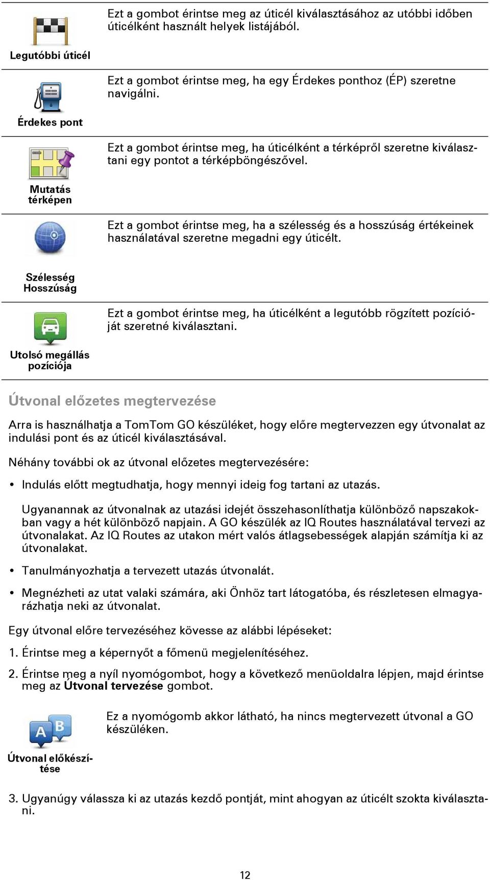 Mutatás térképen Ezt a gombot érintse meg, ha a szélesség és a hosszúság értékeinek használatával szeretne megadni egy úticélt.