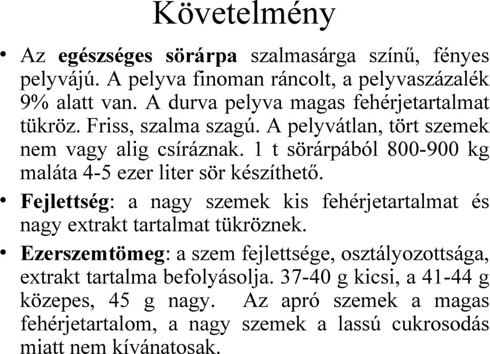 1 t sörárpából 800-900 kg maláta 4-5 ezer liter sör készíthető. Fejlettség: a nagy szemek kis fehérjetartalmat és nagy extrakt tartalmat tükröznek.