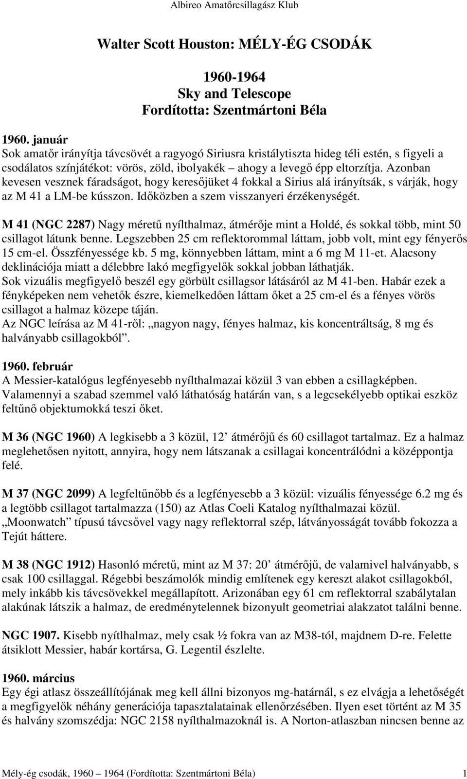 Azonban kevesen vesznek fáradságot, hogy keresıjüket 4 fokkal a Sirius alá irányítsák, s várják, hogy az M 41 a LM-be kússzon. Idıközben a szem visszanyeri érzékenységét.