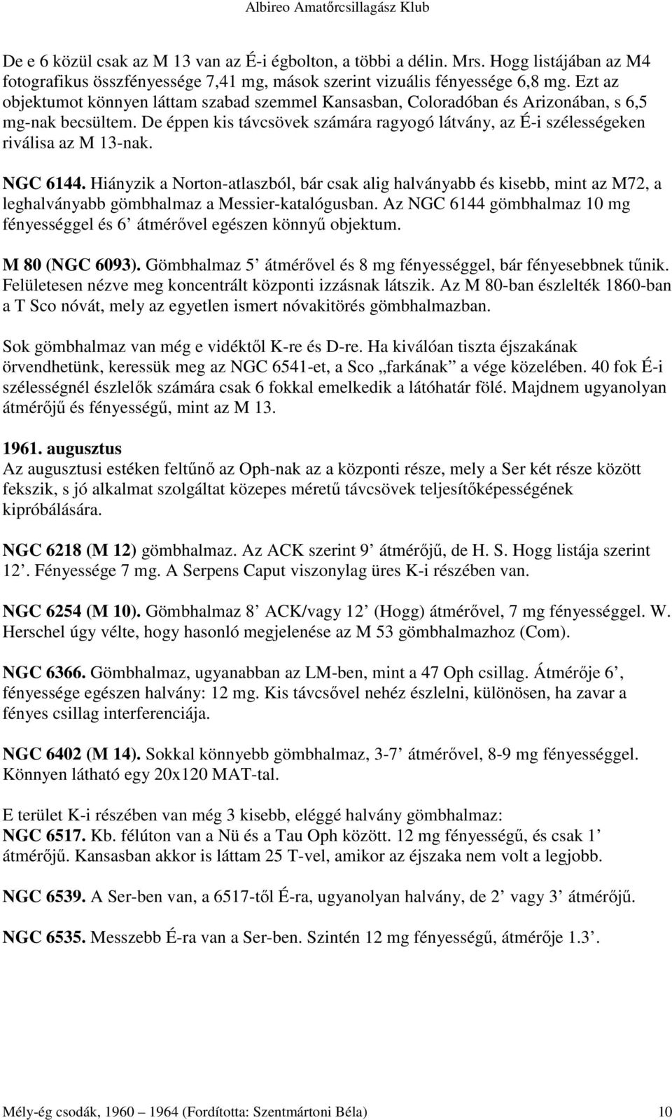 NGC 6144. Hiányzik a Norton-atlaszból, bár csak alig halványabb és kisebb, mint az M72, a leghalványabb gömbhalmaz a Messier-katalógusban.