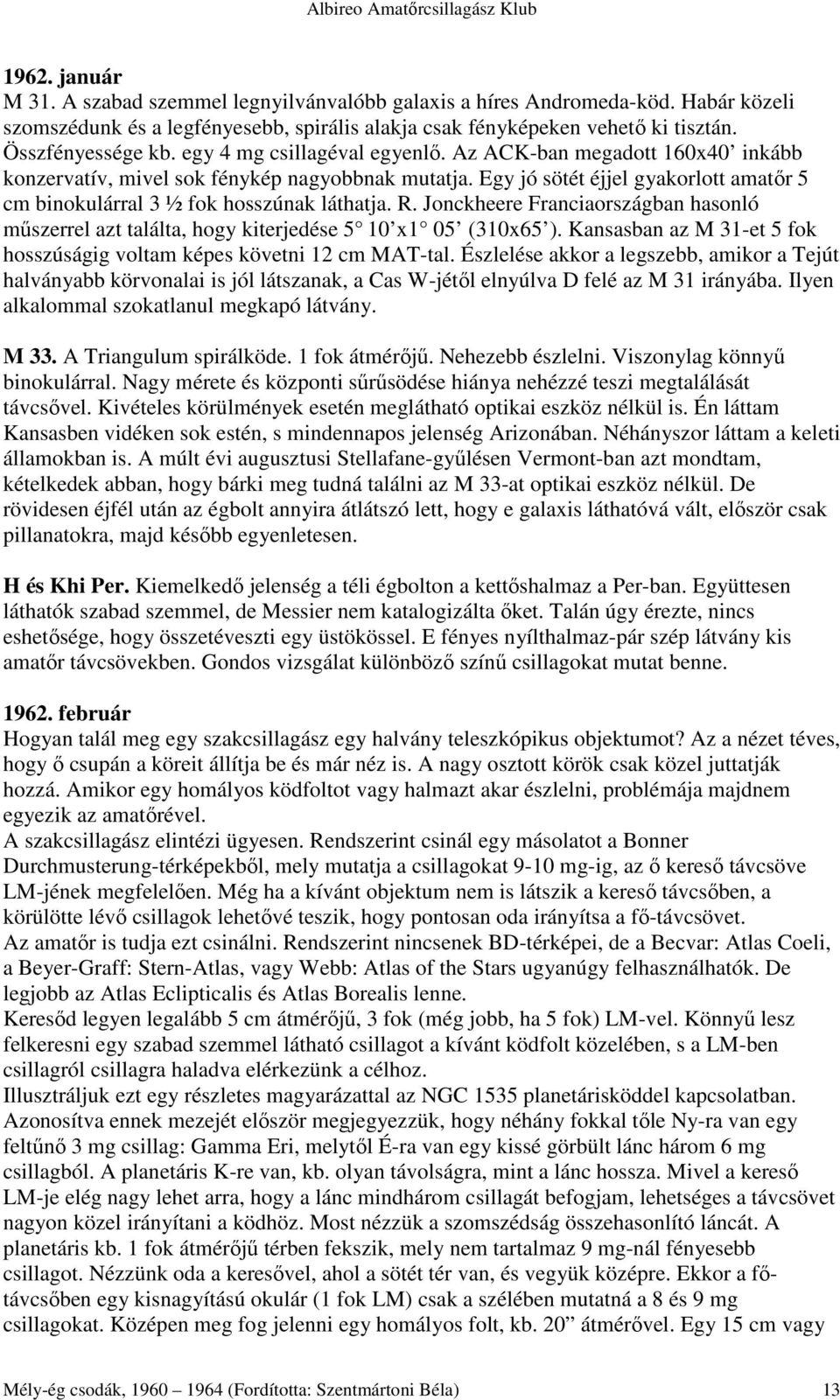 Jonckheere Franciaországban hasonló mőszerrel azt találta, hogy kiterjedése 5 10 x1 05 (310x65 ). Kansasban az M 31-et 5 fok hosszúságig voltam képes követni 12 cm MAT-tal.