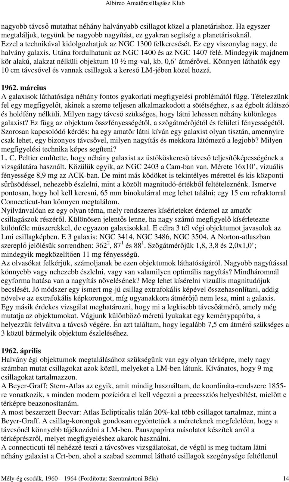 Mindegyik majdnem kör alakú, alakzat nélküli objektum 10 ½ mg-val, kb. 0,6 átmérıvel. Könnyen láthatók egy 10 cm távcsıvel és vannak csillagok a keresı LM-jében közel hozzá. 1962.