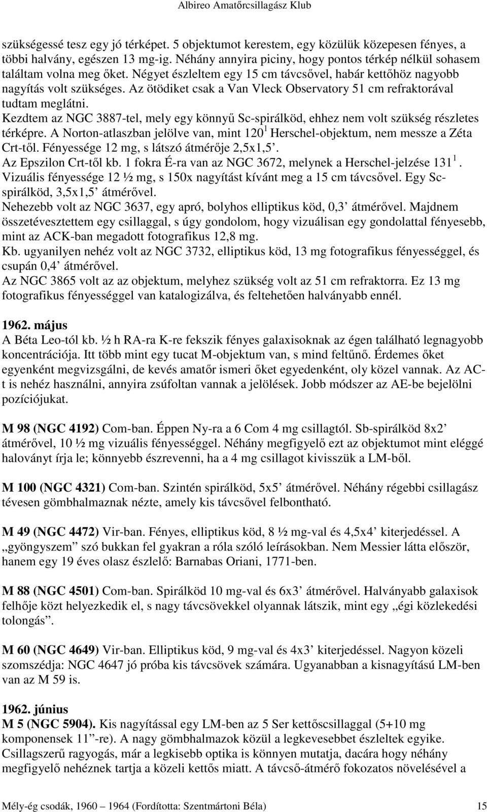 Az ötödiket csak a Van Vleck Observatory 51 cm refraktorával tudtam meglátni. Kezdtem az NGC 3887-tel, mely egy könnyő Sc-spirálköd, ehhez nem volt szükség részletes térképre.