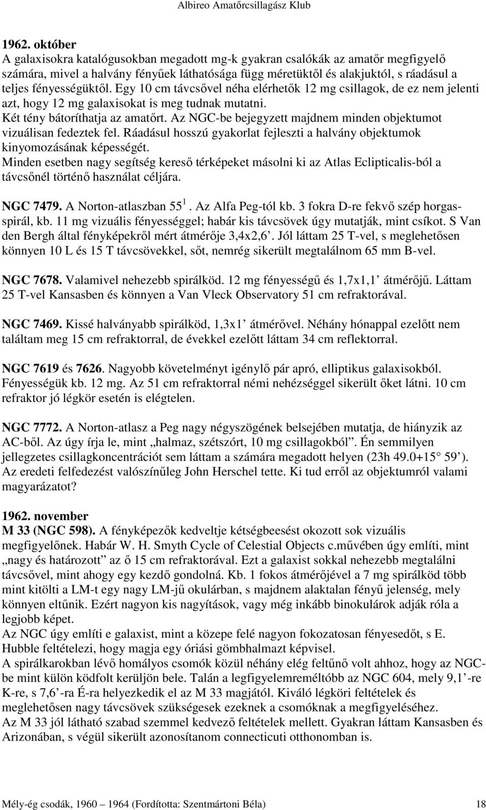 Az NGC-be bejegyzett majdnem minden objektumot vizuálisan fedeztek fel. Ráadásul hosszú gyakorlat fejleszti a halvány objektumok kinyomozásának képességét.