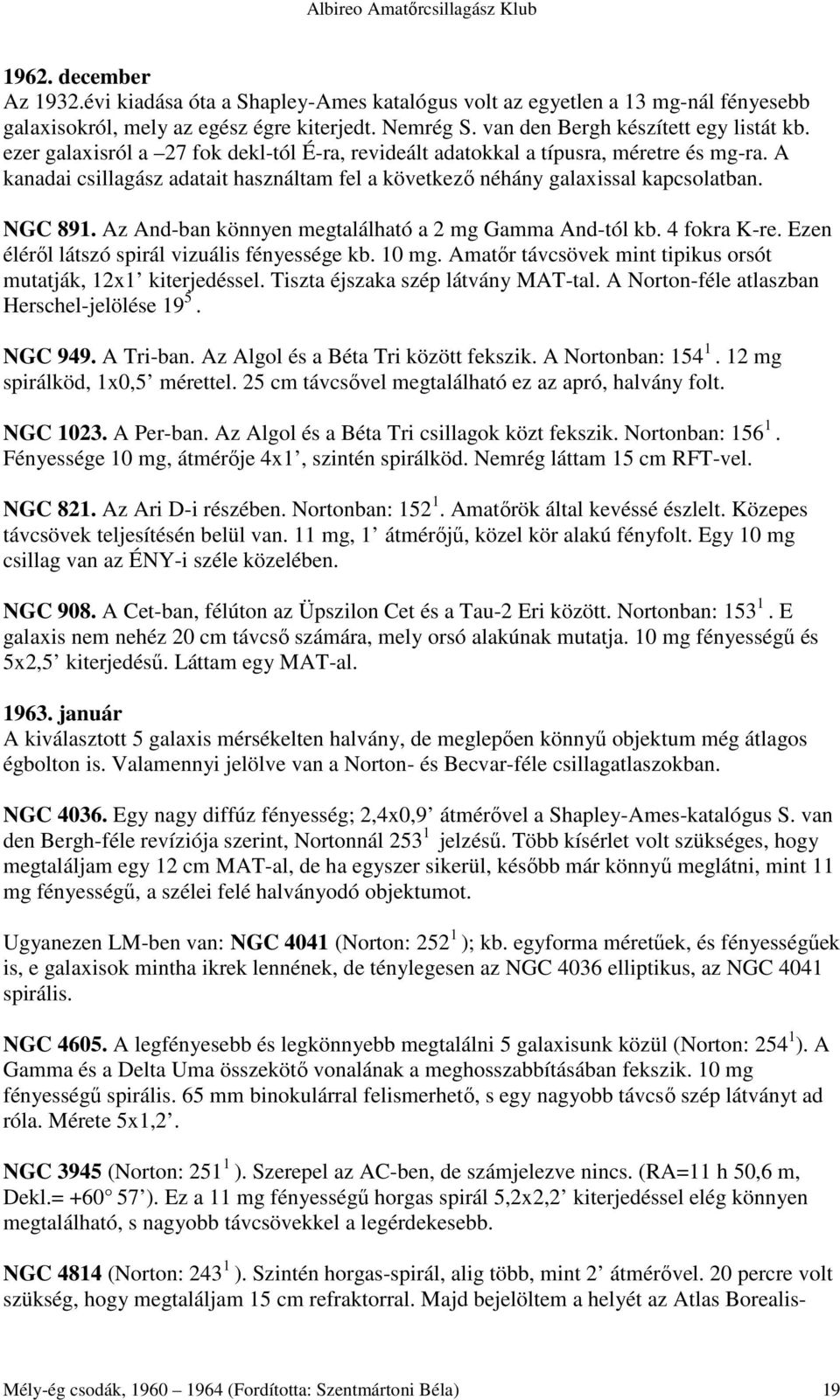 Az And-ban könnyen megtalálható a 2 mg Gamma And-tól kb. 4 fokra K-re. Ezen élérıl látszó spirál vizuális fényessége kb. 10 mg. Amatır távcsövek mint tipikus orsót mutatják, 12x1 kiterjedéssel.