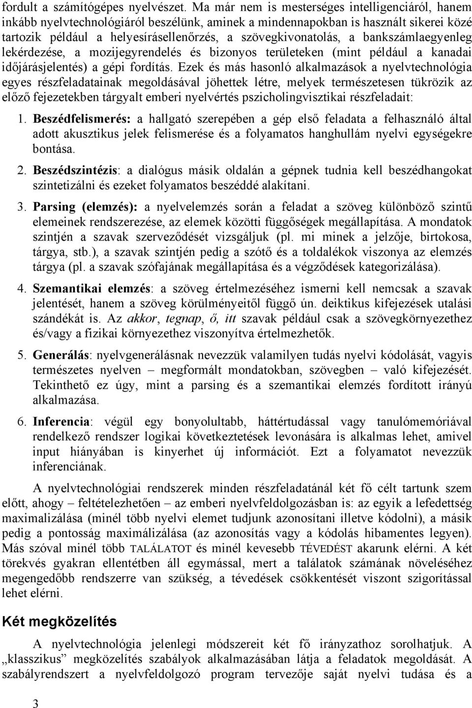 a bankszámlaegyenleg lekérdezése, a mozijegyrendelés és bizonyos területeken (mint például a kanadai időjárásjelentés) a gépi fordítás.