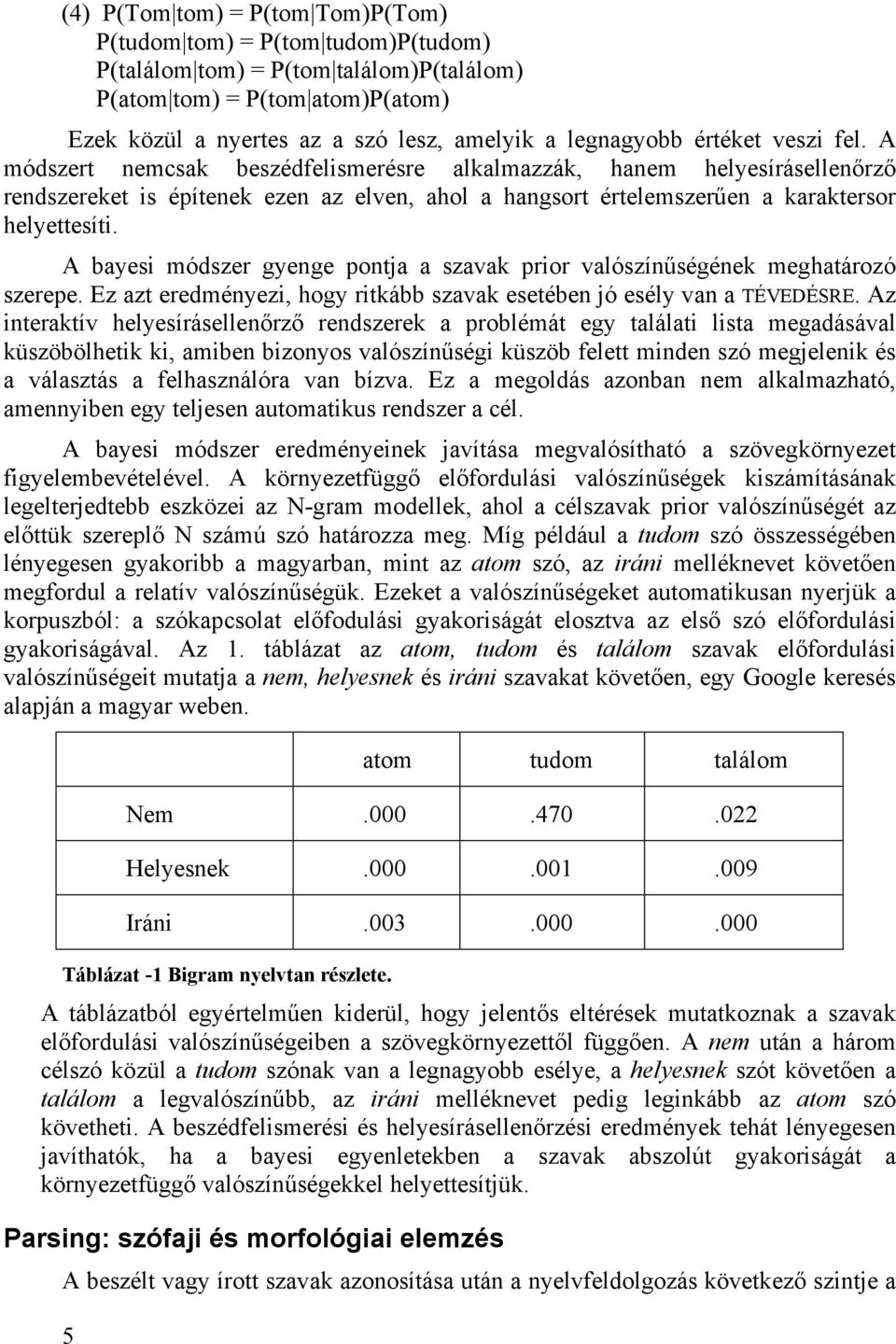 A módszert nemcsak beszédfelismerésre alkalmazzák, hanem helyesírásellenőrző rendszereket is építenek ezen az elven, ahol a hangsort értelemszerűen a karaktersor helyettesíti.