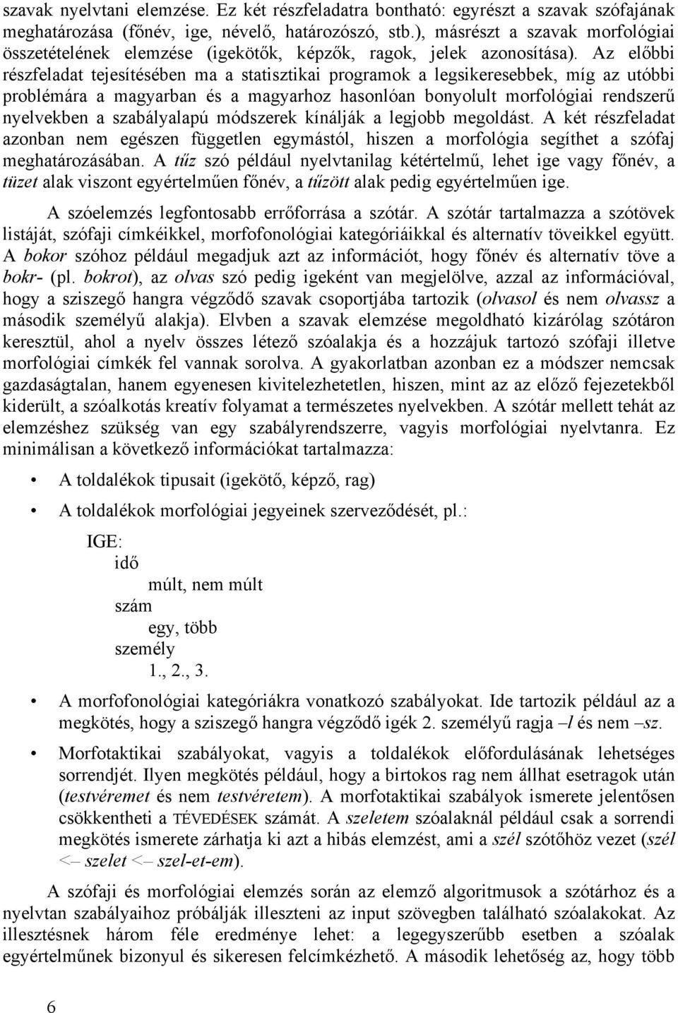 Az előbbi részfeladat tejesítésében ma a statisztikai programok a legsikeresebbek, míg az utóbbi problémára a magyarban és a magyarhoz hasonlóan bonyolult morfológiai rendszerű nyelvekben a