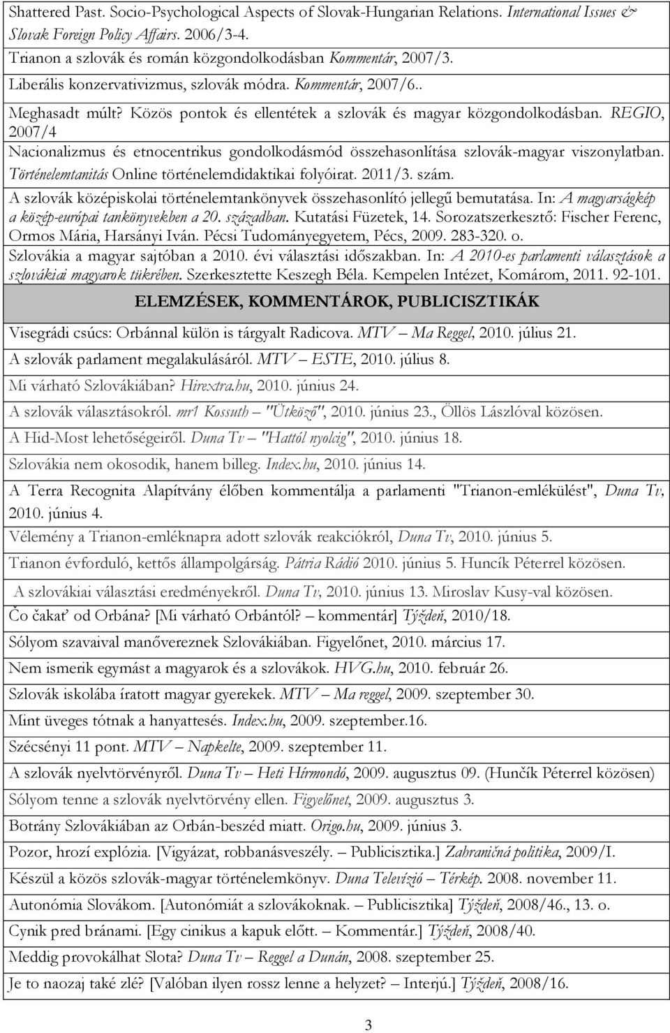 Közös pontok és ellentétek a szlovák és magyar közgondolkodásban. REGIO, 2007/4 Nacionalizmus és etnocentrikus gondolkodásmód összehasonlítása szlovák-magyar viszonylatban.